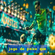 jogo de peixe que ganha dinheiro